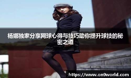 杨娜独家分享网球心得与技巧助你提升球技的秘密之道